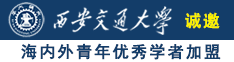 男女艹bi诚邀海内外青年优秀学者加盟西安交通大学